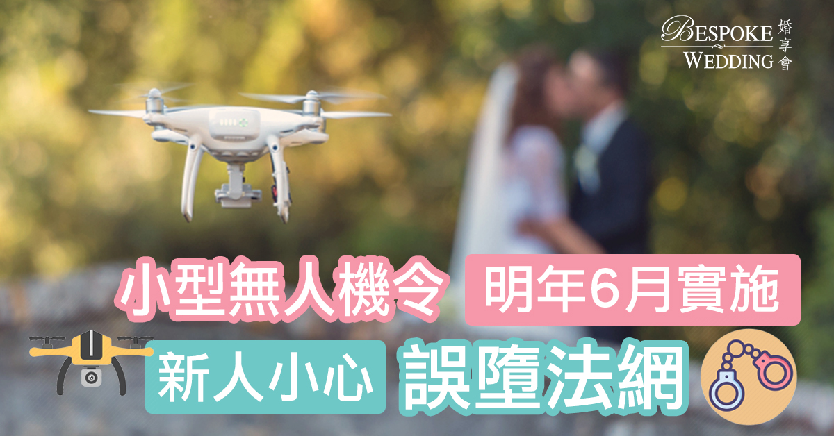 【婚禮籌備】「小型無人機令」明年6月實施！新人小心誤墮法網！（不斷更新！）